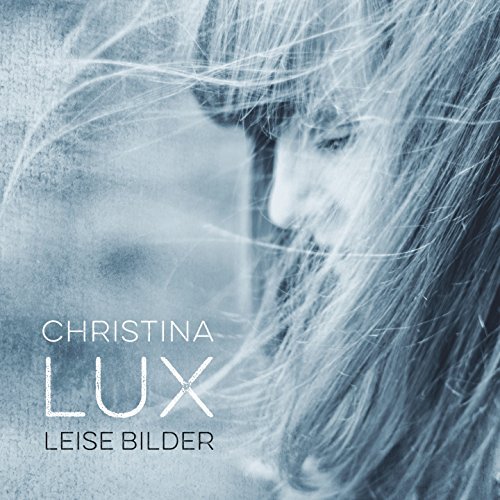 Christina Lux veröffentlicht heute, am 23. März 2018, ihr neues Album “Leise Bilder”.